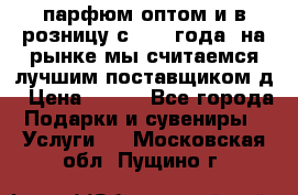 парфюм оптом и в розницу с 2008 года, на рынке мы считаемся лучшим поставщиком д › Цена ­ 900 - Все города Подарки и сувениры » Услуги   . Московская обл.,Пущино г.